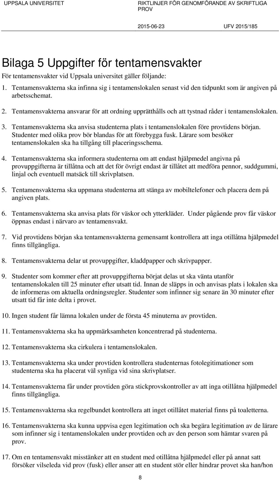 Tentamensvakterna ansvarar för att ordning upprätthålls och att tystnad råder i tentamenslokalen. 3. Tentamensvakterna ska anvisa studenterna plats i tentamenslokalen före provtidens början.