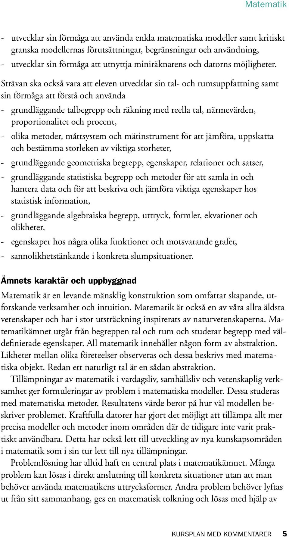 Strävan ska också vara att eleven utvecklar sin tal- och rumsuppfattning samt sin förmåga att förstå och använda - grundläggande talbegrepp och räkning med reella tal, närmevärden, proportionalitet