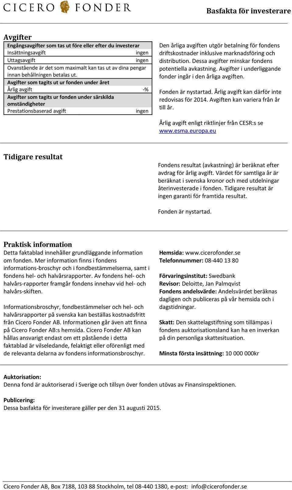 driftskostnader inklusive marknadsföring och distribution. Dessa avgifter minskar fondens potentiella avkastning. Avgifter i underliggande fonder ingår i den årliga avgiften. Fonden är nystartad.