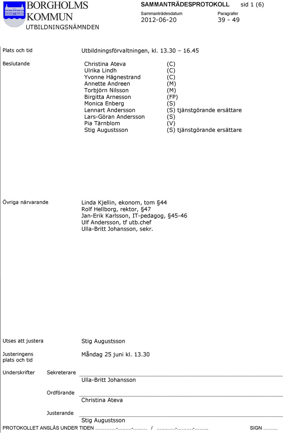 (C) (M) (M) (FP) (S) (S) tjänstgörande ersättare (S) (V) (S) tjänstgörande ersättare Övriga närvarande Linda Kjellin, ekonom, tom 44 Rolf Hellborg, rektor, 47 Jan-Erik Karlsson,