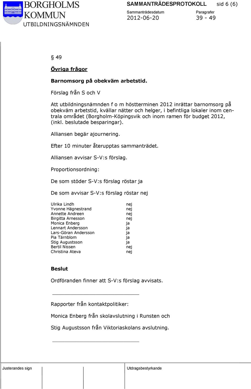 (Borgholm-Köpingsvik och inom ramen för budget 2012, (inkl. beslutade besparingar). Alliansen begär ajournering. Efter 10 minuter återupptas sammanträdet. Alliansen avvisar S-V:s förslag.