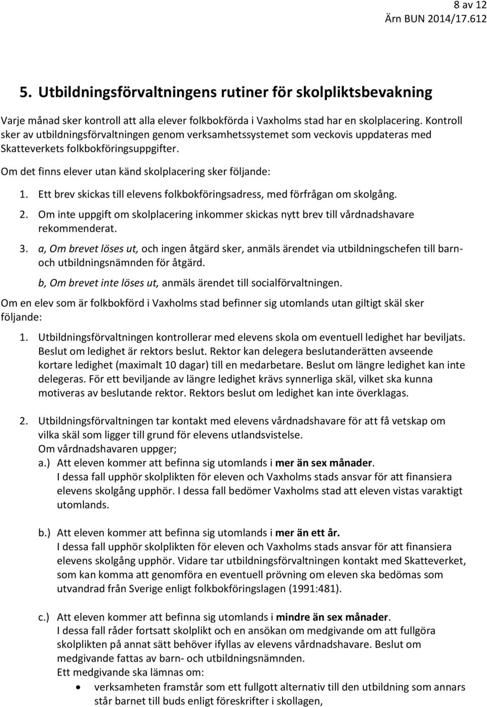 Ett brev skickas till elevens folkbokföringsadress, med förfrågan om skolgång. 2. Om inte uppgift om skolplacering inkommer skickas nytt brev till vårdnadshavare rekommenderat. 3.