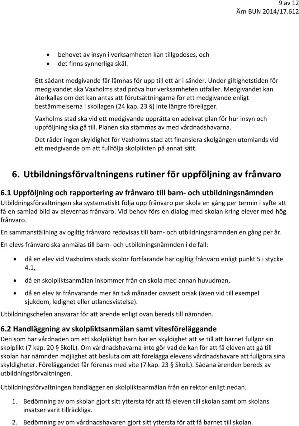 Medgivandet kan återkallas om det kan antas att förutsättningarna för ett medgivande enligt bestämmelserna i skollagen (24 kap. 23 ) inte längre föreligger.