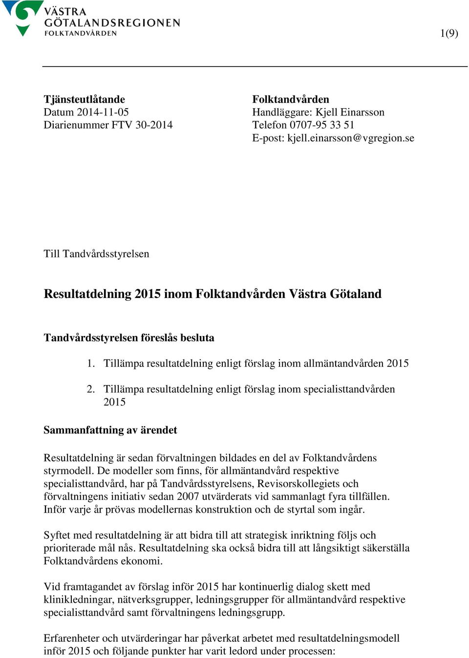 Tillämpa resultatdelning enligt förslag inom specialisttandvården 2015 Sammanfattning av ärendet Resultatdelning är sedan förvaltningen bildades en del av Folktandvårdens styrmodell.