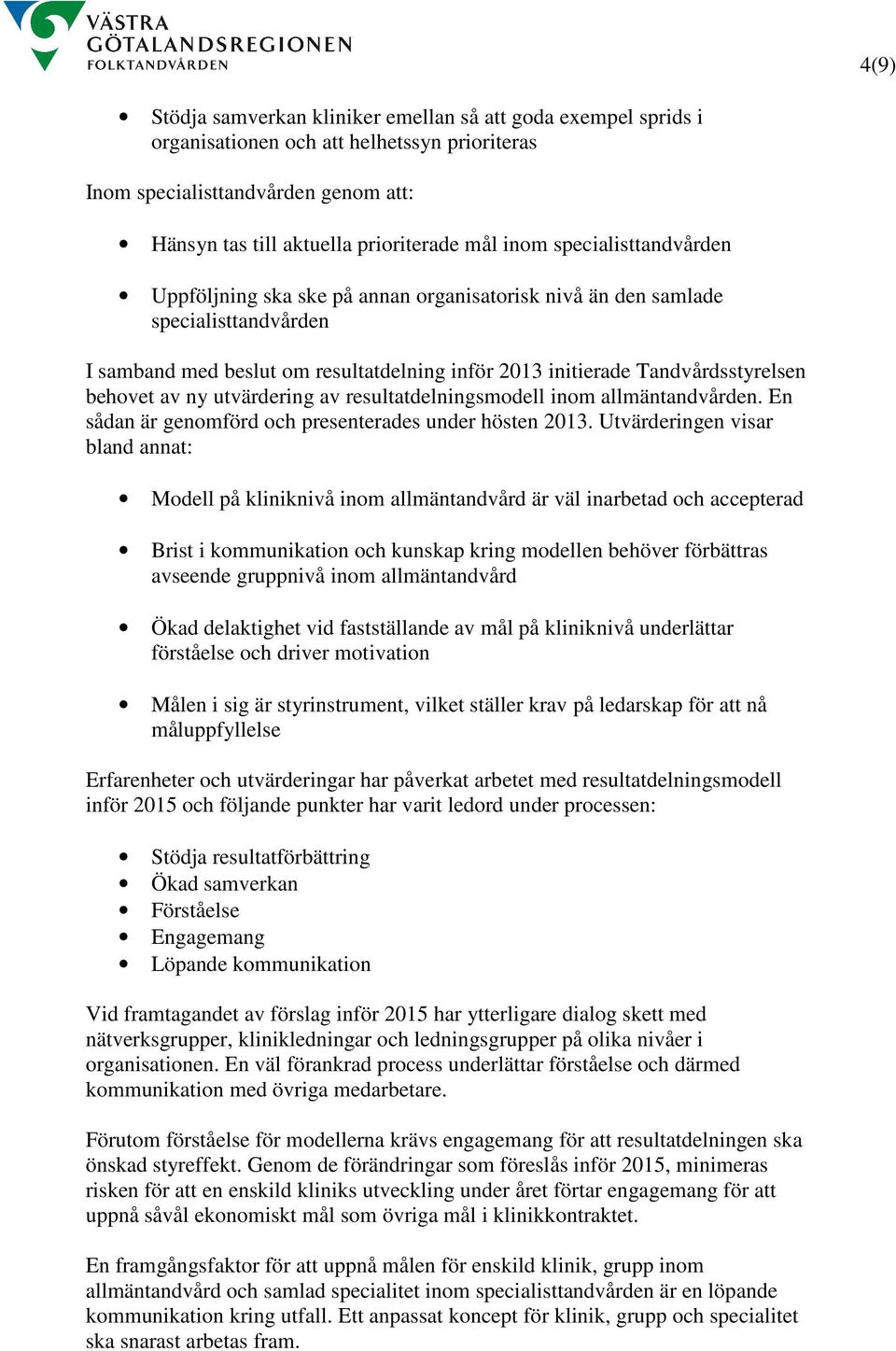 ny utvärdering av resultatdelningsmodell inom allmäntandvården. En sådan är genomförd och presenterades under hösten 2013.