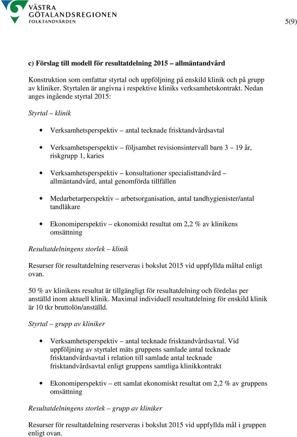 Nedan anges ingående styrtal 2015: Styrtal klinik Verksamhetsperspektiv antal tecknade frisktandvårdsavtal Verksamhetsperspektiv följsamhet revisionsintervall barn 3 19 år, riskgrupp 1, karies