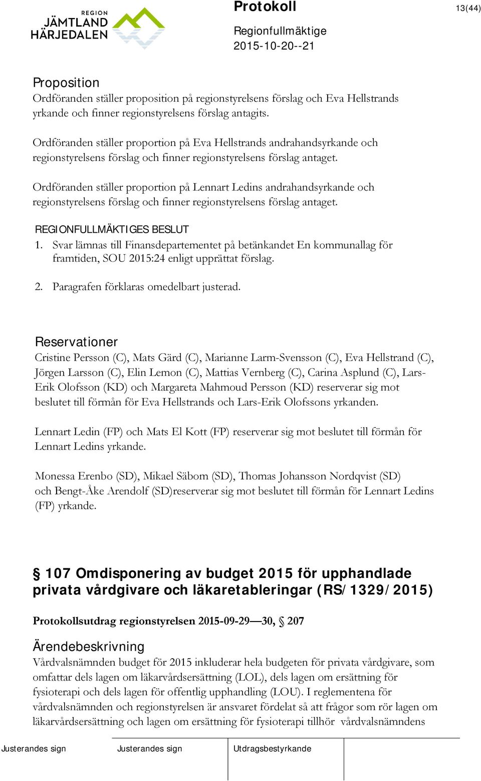 Ordföranden ställer proportion på Lennart Ledins andrahandsyrkande och regionstyrelsens förslag och finner regionstyrelsens förslag antaget. 1.