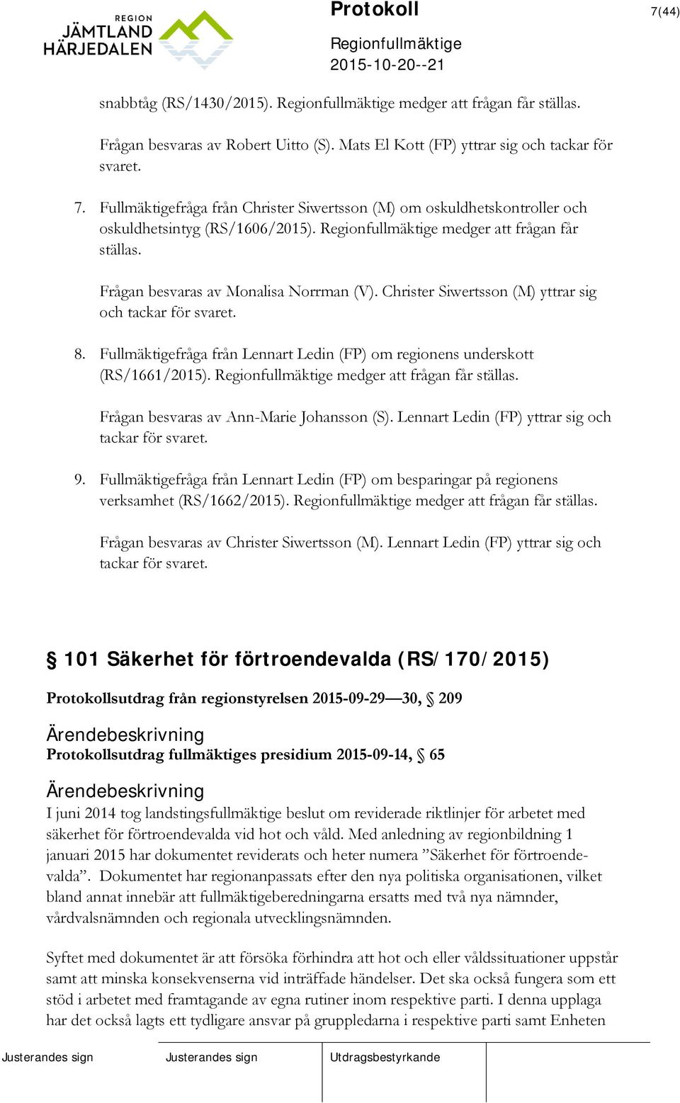 Fullmäktigefråga från Lennart Ledin (FP) om regionens underskott (RS/1661/2015). medger att frågan får ställas. Frågan besvaras av Ann-Marie Johansson (S).