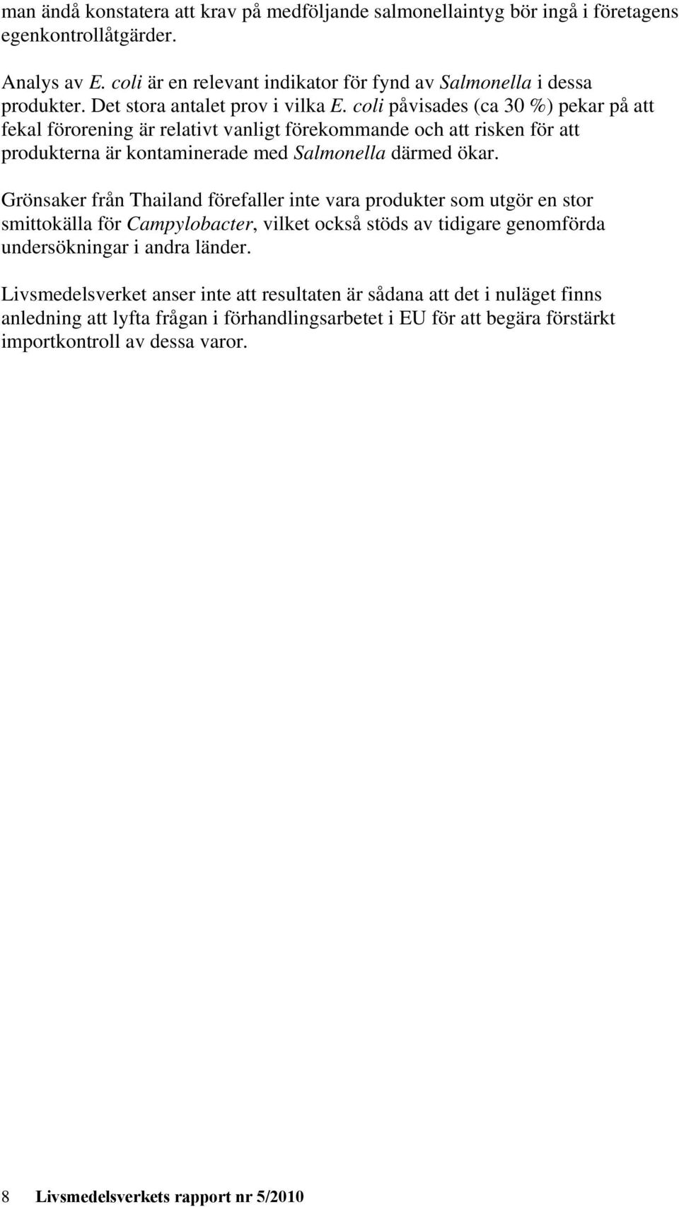 coli påvisades (ca 30 %) pekar på att fekal förorening är relativt vanligt förekommande och att risken för att produkterna är kontaminerade med Salmonella därmed ökar.