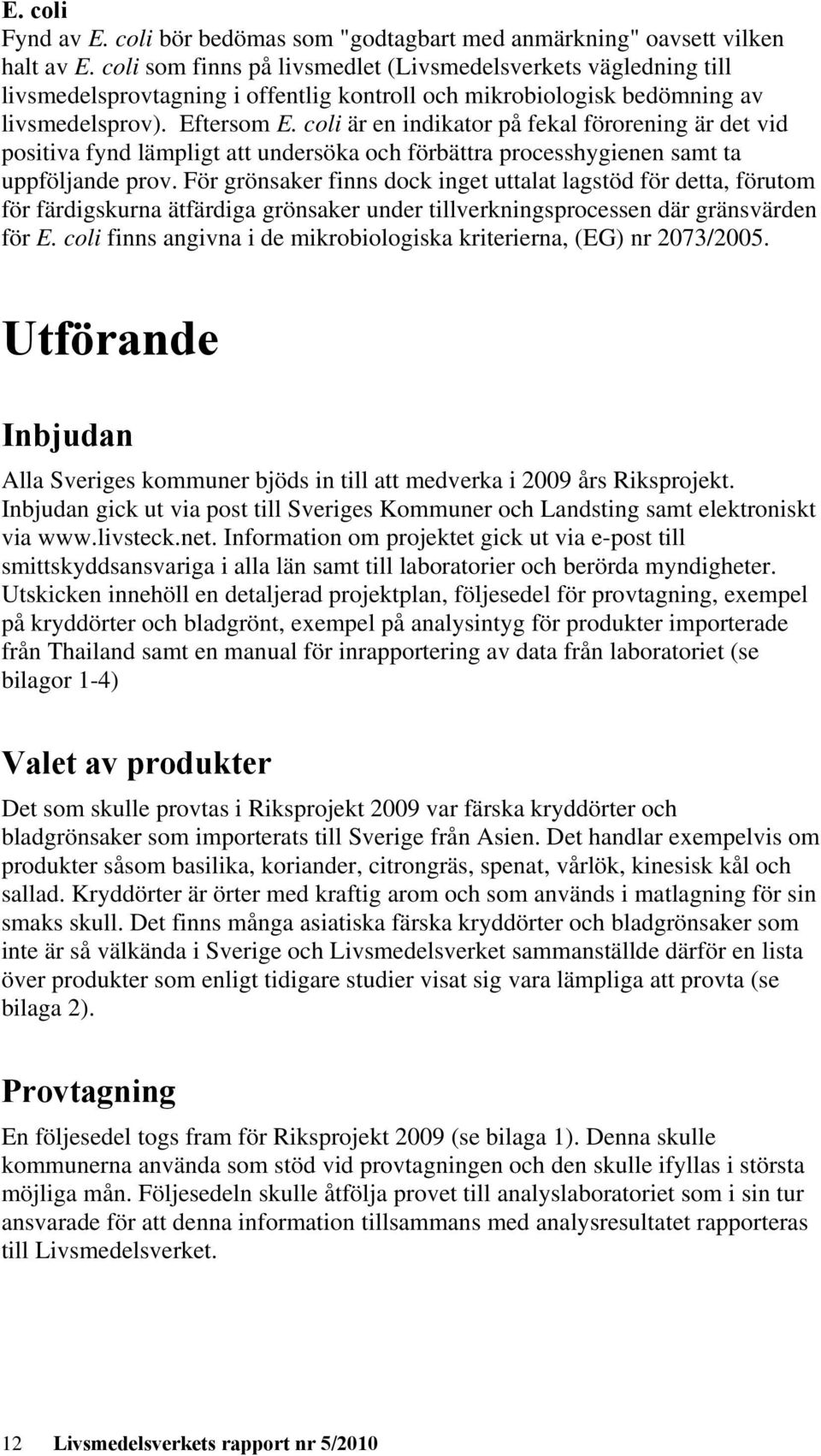coli är en indikator på fekal förorening är det vid positiva fynd lämpligt att undersöka och förbättra processhygienen samt ta uppföljande prov.