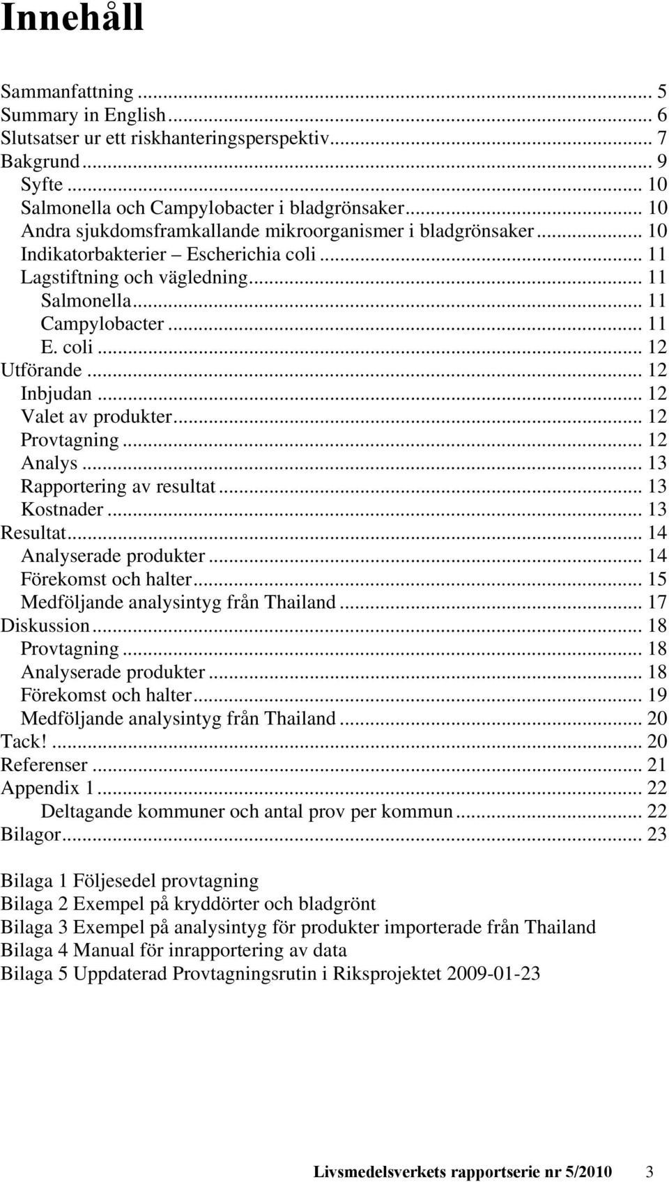 .. 12 Inbjudan... 12 Valet av produkter... 12 Provtagning... 12 Analys... 13 Rapportering av resultat... 13 Kostnader... 13 Resultat... 14 Analyserade produkter... 14 Förekomst och halter.