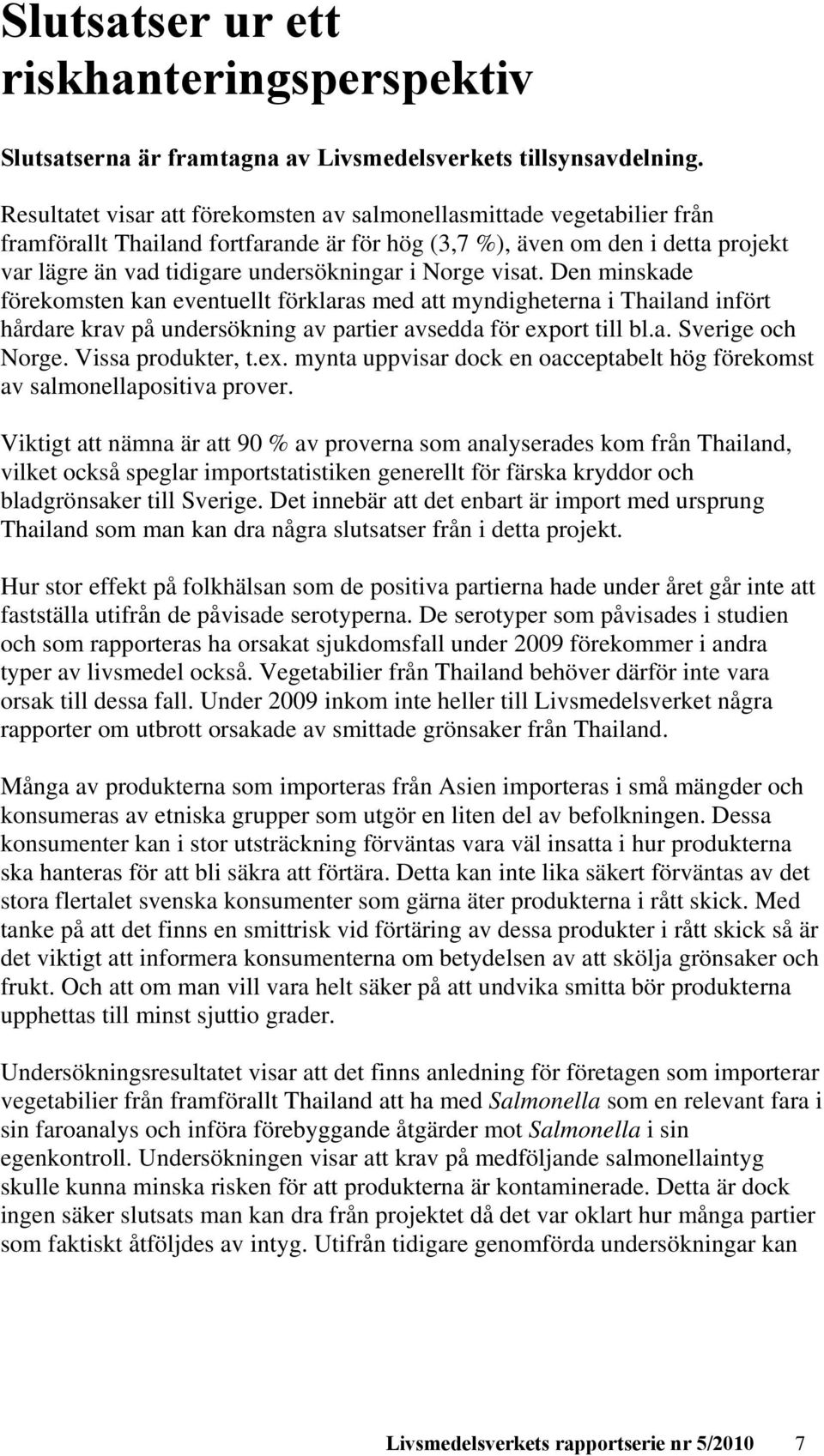 Norge visat. Den minskade förekomsten kan eventuellt förklaras med att myndigheterna i Thailand infört hårdare krav på undersökning av partier avsedda för export till bl.a. Sverige och Norge.
