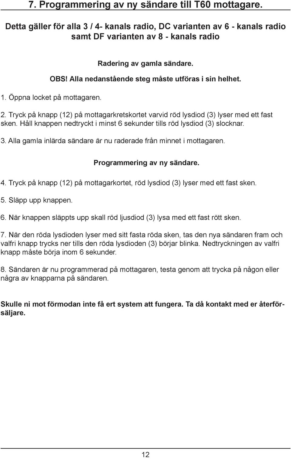 Håll knappen nedtryckt i minst 6 sekunder tills röd lysdiod (3) slocknar. 3. Alla gamla inlärda sändare är nu raderade från minnet i mottagaren. Programmering av ny sändare. 4.