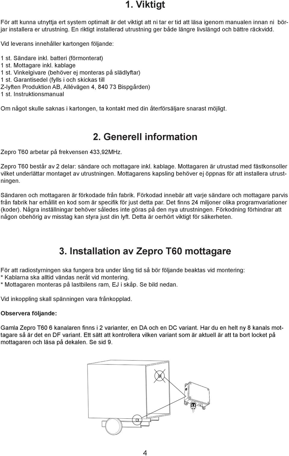 kablage 1 st. Vinkelgivare (behöver ej monteras på slädlyftar) 1 st. Garantisedel (fylls i och skickas till Z-lyften Produktion AB, Allévägen 4, 840 73 Bispgården) 1 st.