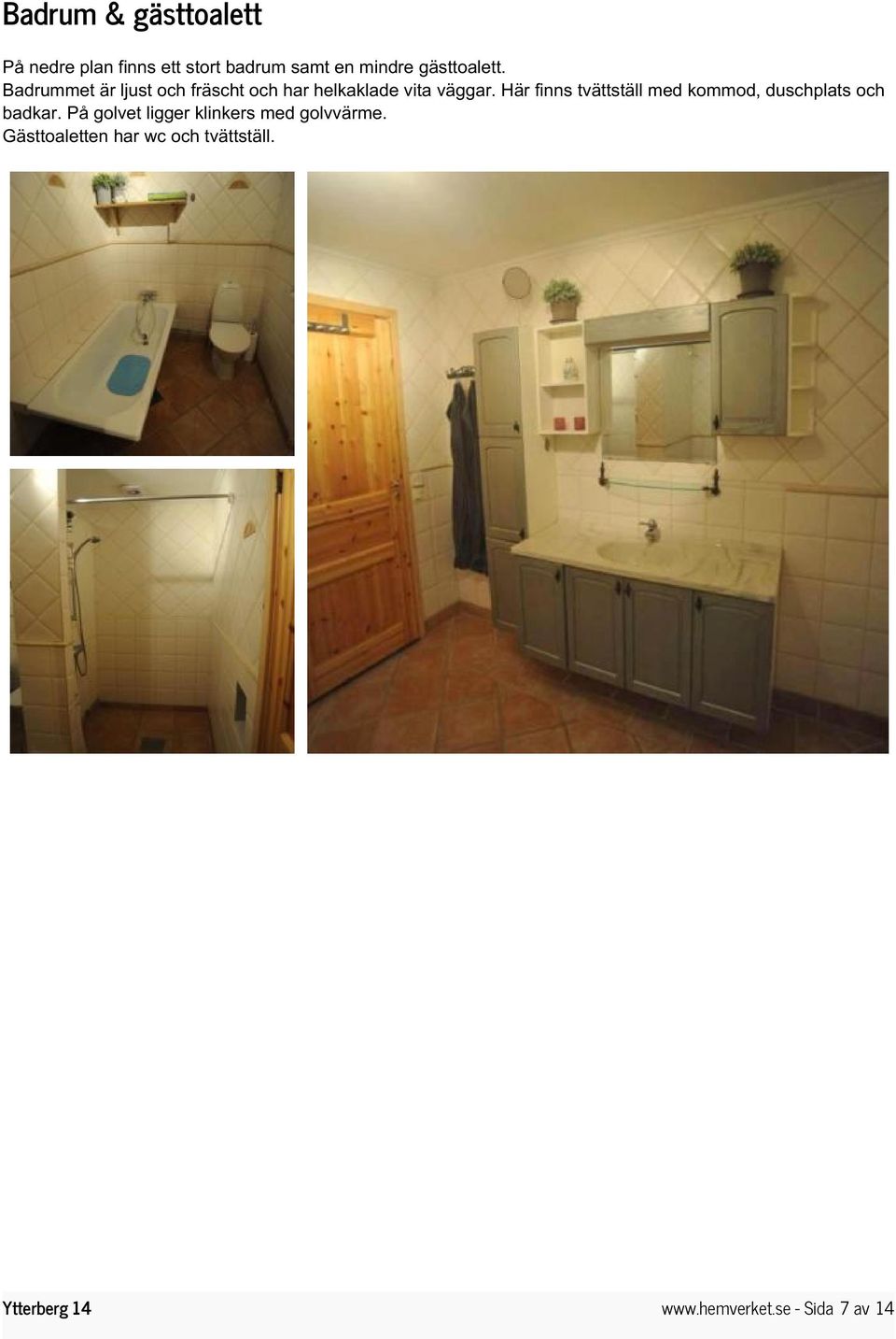 Här finns tvättställ med kommod, duschplats och badkar.