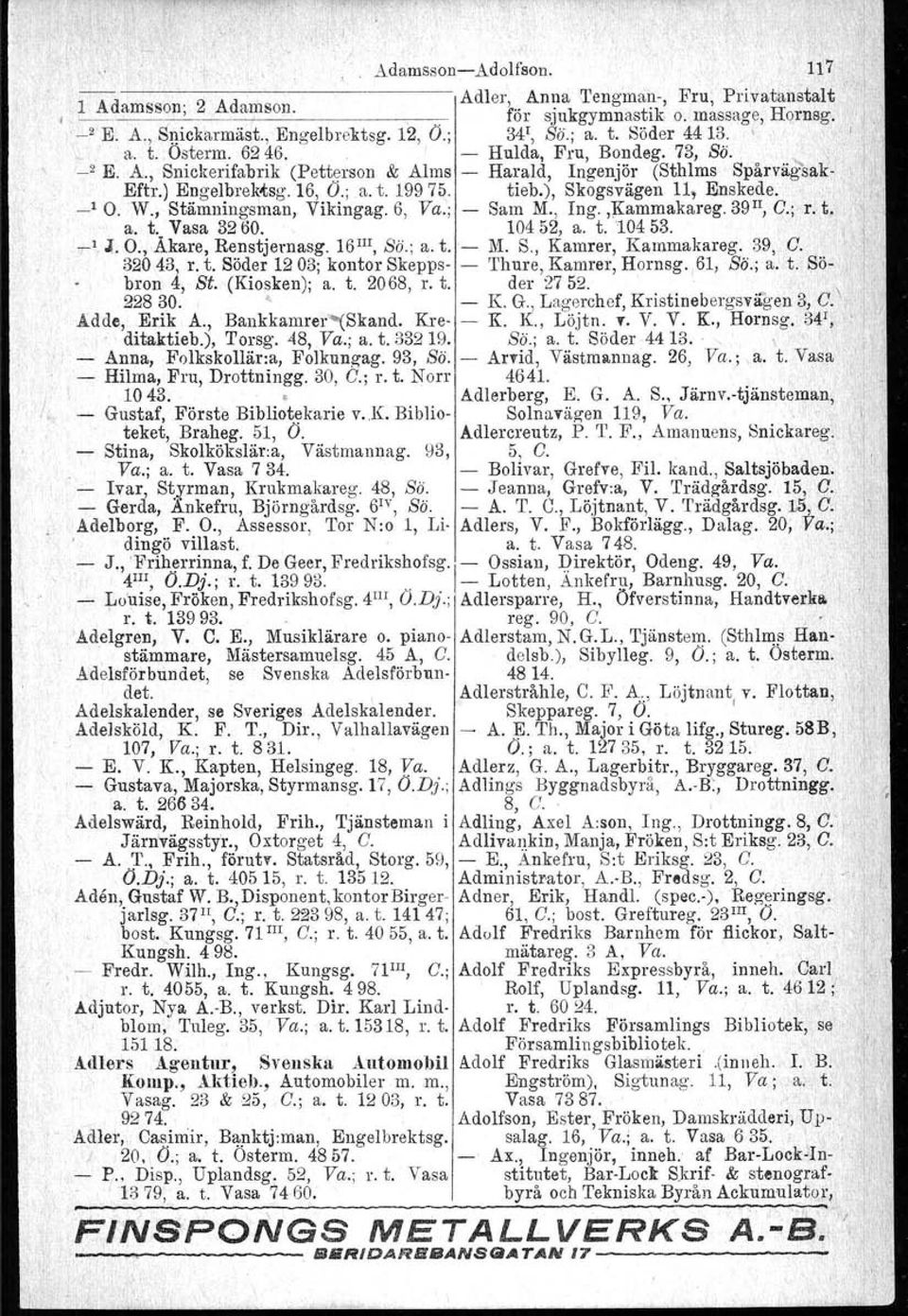 ), Skogsvägen 11, Enskede.,; _10. W., Stämningsman, Vikingag. 6, Va.; Sam M., Ing.,Kammakareg. 39 II, C.; r.' t. a. t. Vasa 3260. 10452, a. t. 10453.,11.. O., Akare, Renstjernasg. 16 m, Sö.; a. t. M. S., Kamrer, Kammakareg.