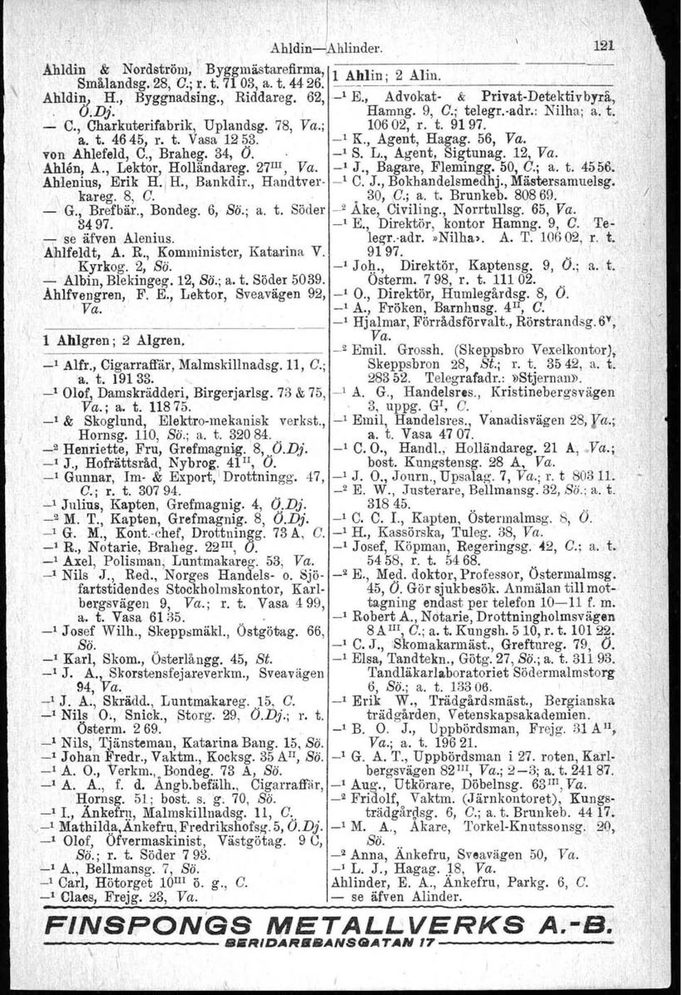 , Braheg. 34, O. _1 S. L., Agent, Sigtunag. 12, Va. Ahlen, A., Lektor, Holländareg. 27 III, Va. _1 J., Bagare, Flemingg. 50, O.; a. t. 4556. Ahlenius, Erik H. 1 H., Bankdir., Handtver ~, C. J., Bokhandelsmedbj.