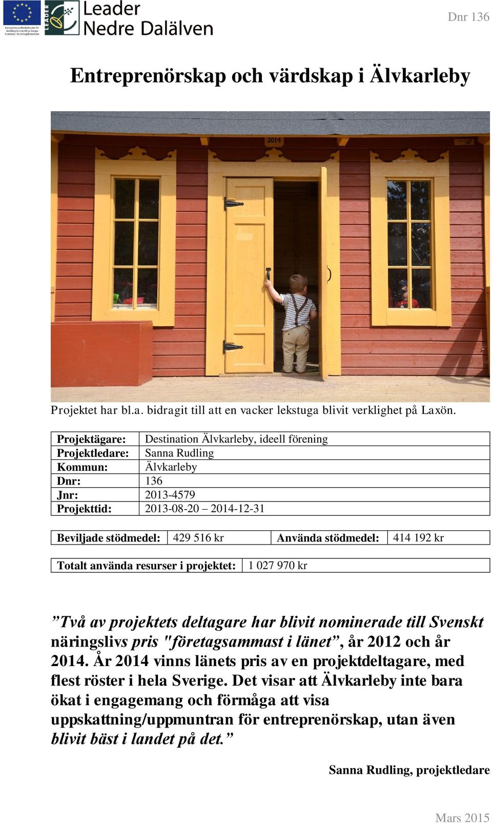 Använda stödmedel: 414 192 kr Totalt använda resurser i projektet: 1 027 970 kr Två av projektets deltagare har blivit nominerade till Svenskt näringslivs pris "företagsammast i länet, år 2012 och