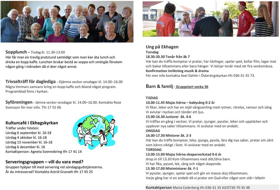 00 Några timmars samvaro kring en kopp kaffe och ibland något program. Programblad finns i kyrkan. Syföreningen - Jämna veckor onsdagar kl. 14.00 16.00. Kontakta Rose Svensson för mer info.