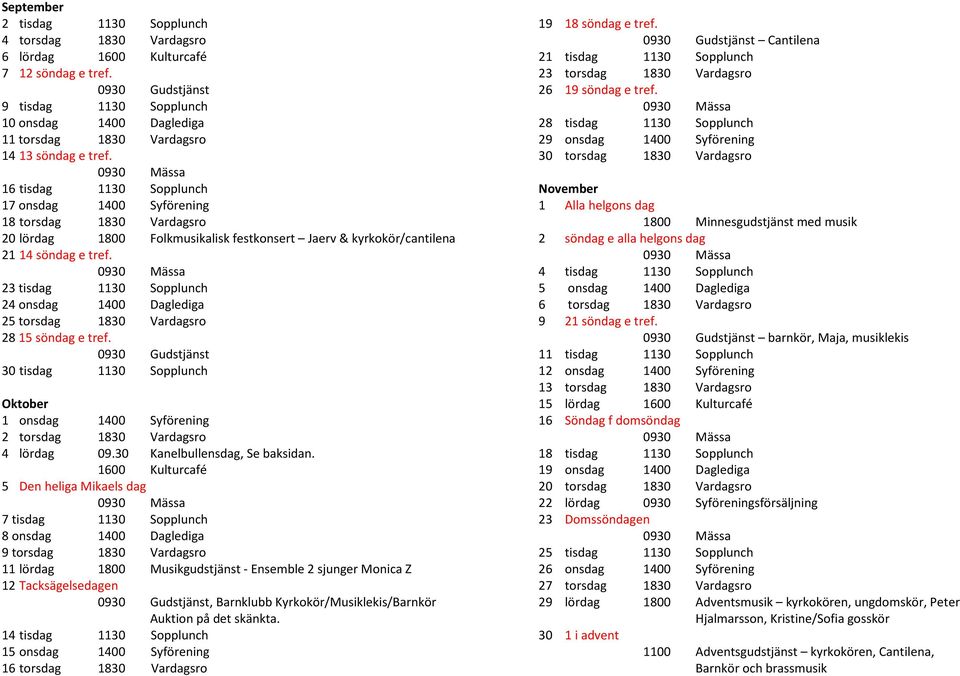 16 tisdag 1130 Sopplunch 17 onsdag 1400 Syförening 18 torsdag 1830 Vardagsro 20 lördag 1800 Folkmusikalisk festkonsert Jaerv & kyrkokör/cantilena 21 14 söndag e tref.