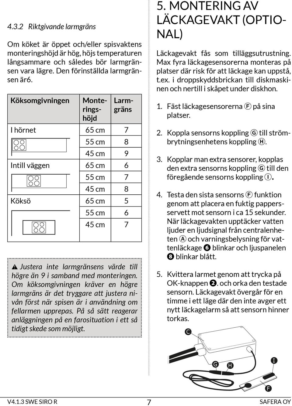 med monteringen. Om köksomgivningen kräver en högre larmgräns är det tryggare att justera nivån först när spisen är i användning om fellarmen upprepas.