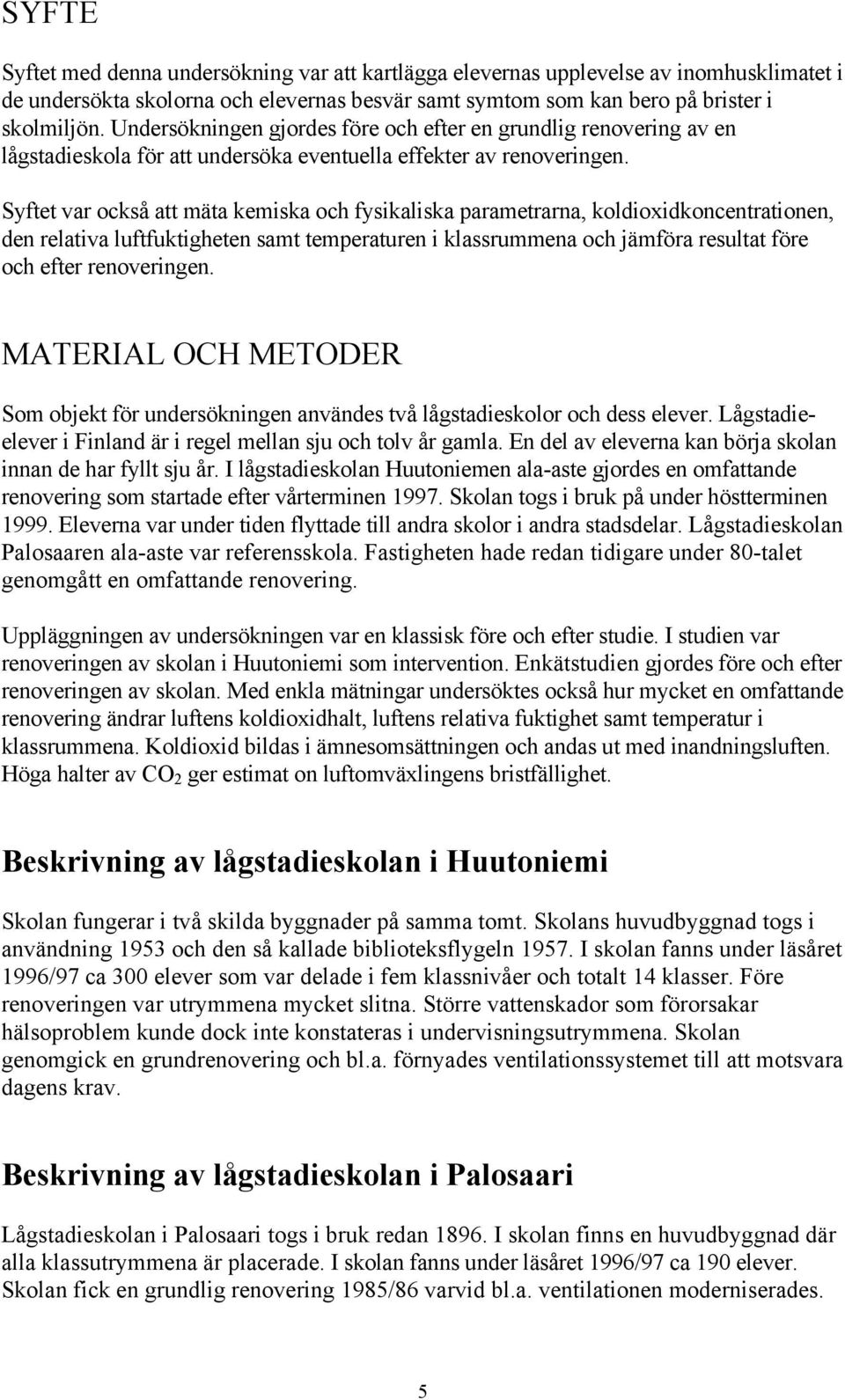Syftet var också att mäta kemiska och fysikaliska parametrarna, koldioxidkoncentrationen, den relativa luftfuktigheten samt temperaturen i klassrummena och jämföra resultat före och efter