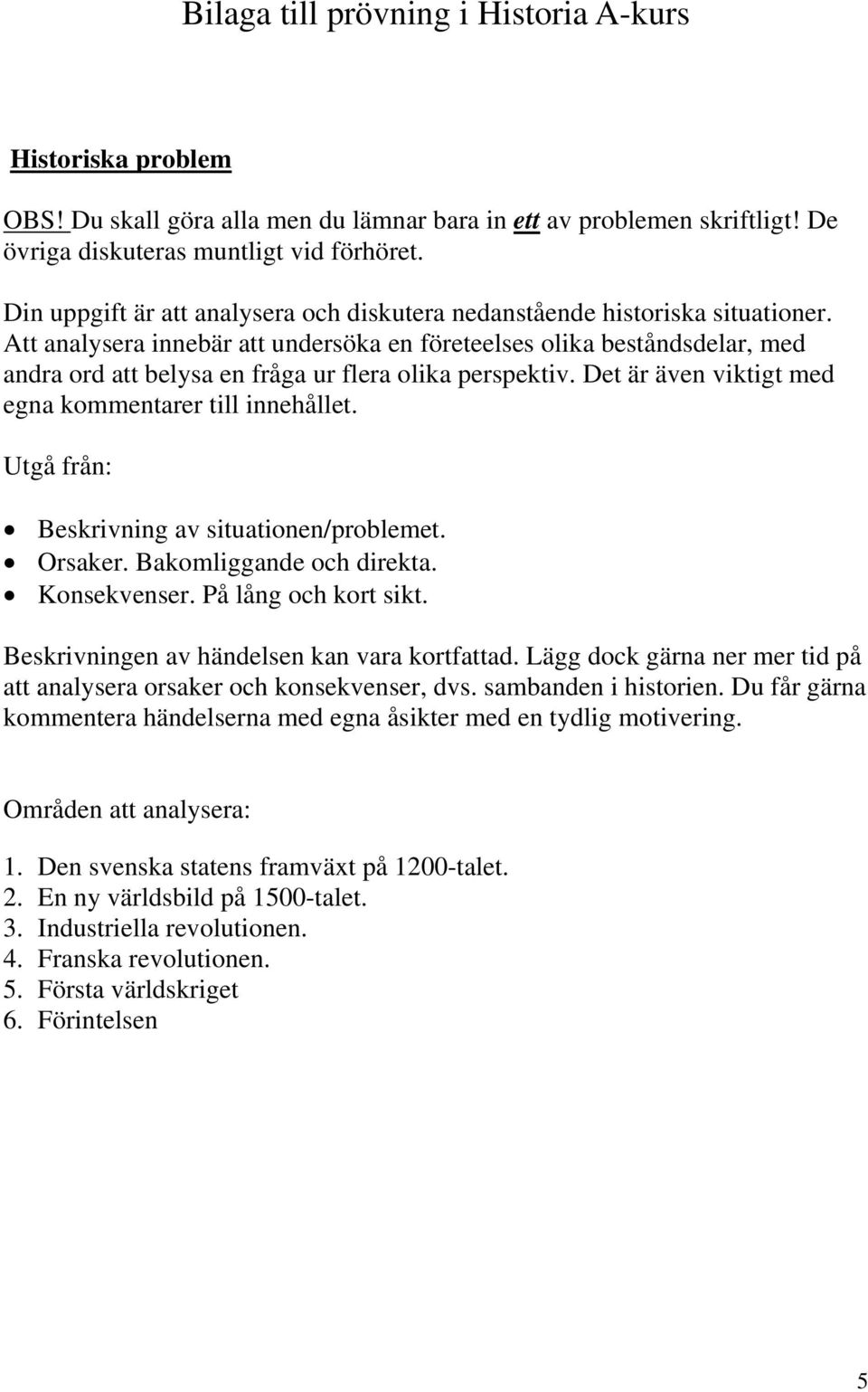 Att analysera innebär att undersöka en företeelses olika beståndsdelar, med andra ord att belysa en fråga ur flera olika perspektiv. Det är även viktigt med egna kommentarer till innehållet.