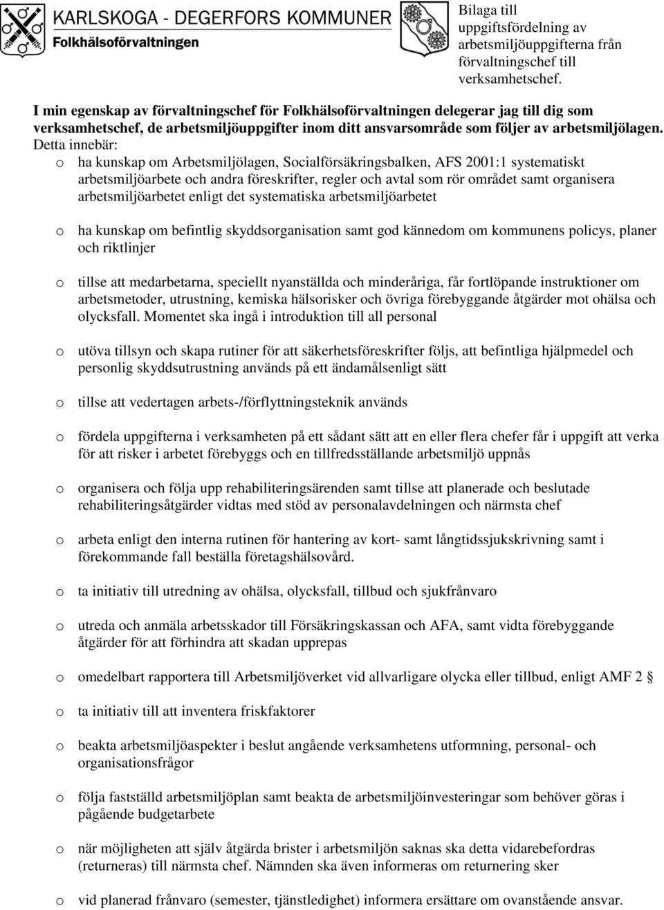 Detta innebär: o ha kunskap om Arbetsmiljölagen, Socialförsäkringsbalken, AFS 2001:1 systematiskt arbetsmiljöarbete och andra föreskrifter, regler och avtal som rör området samt organisera