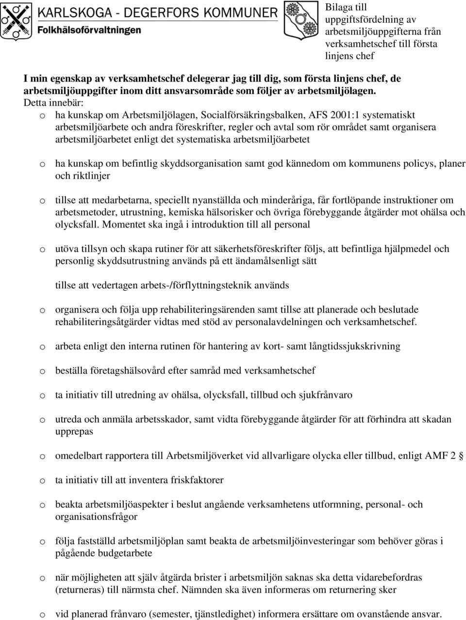 Detta innebär: o ha kunskap om Arbetsmiljölagen, Socialförsäkringsbalken, AFS 2001:1 systematiskt arbetsmiljöarbete och andra föreskrifter, regler och avtal som rör området samt organisera