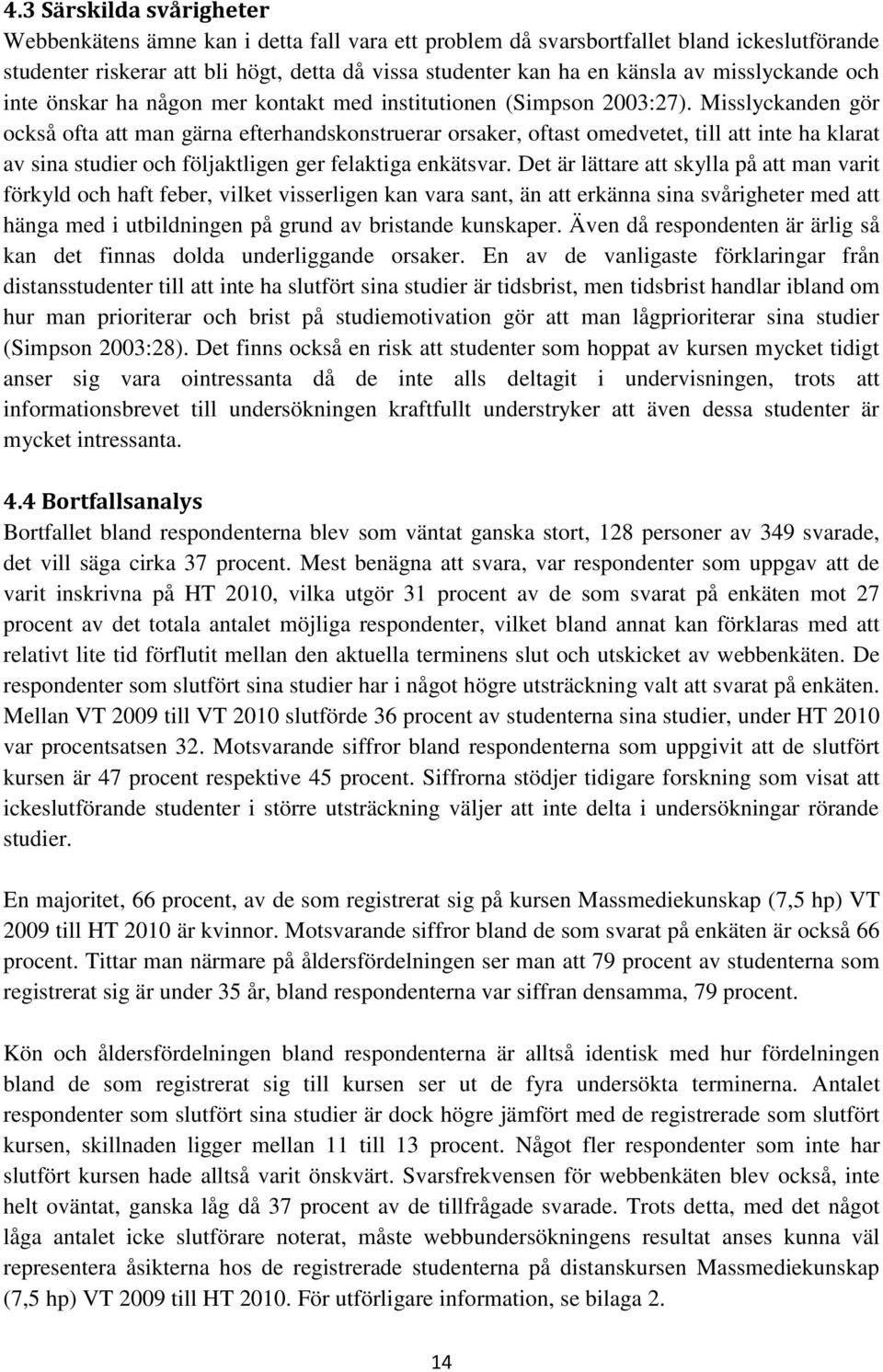 Misslyckanden gör också ofta att man gärna efterhandskonstruerar orsaker, oftast omedvetet, till att inte ha klarat av sina studier och följaktligen ger felaktiga enkätsvar.