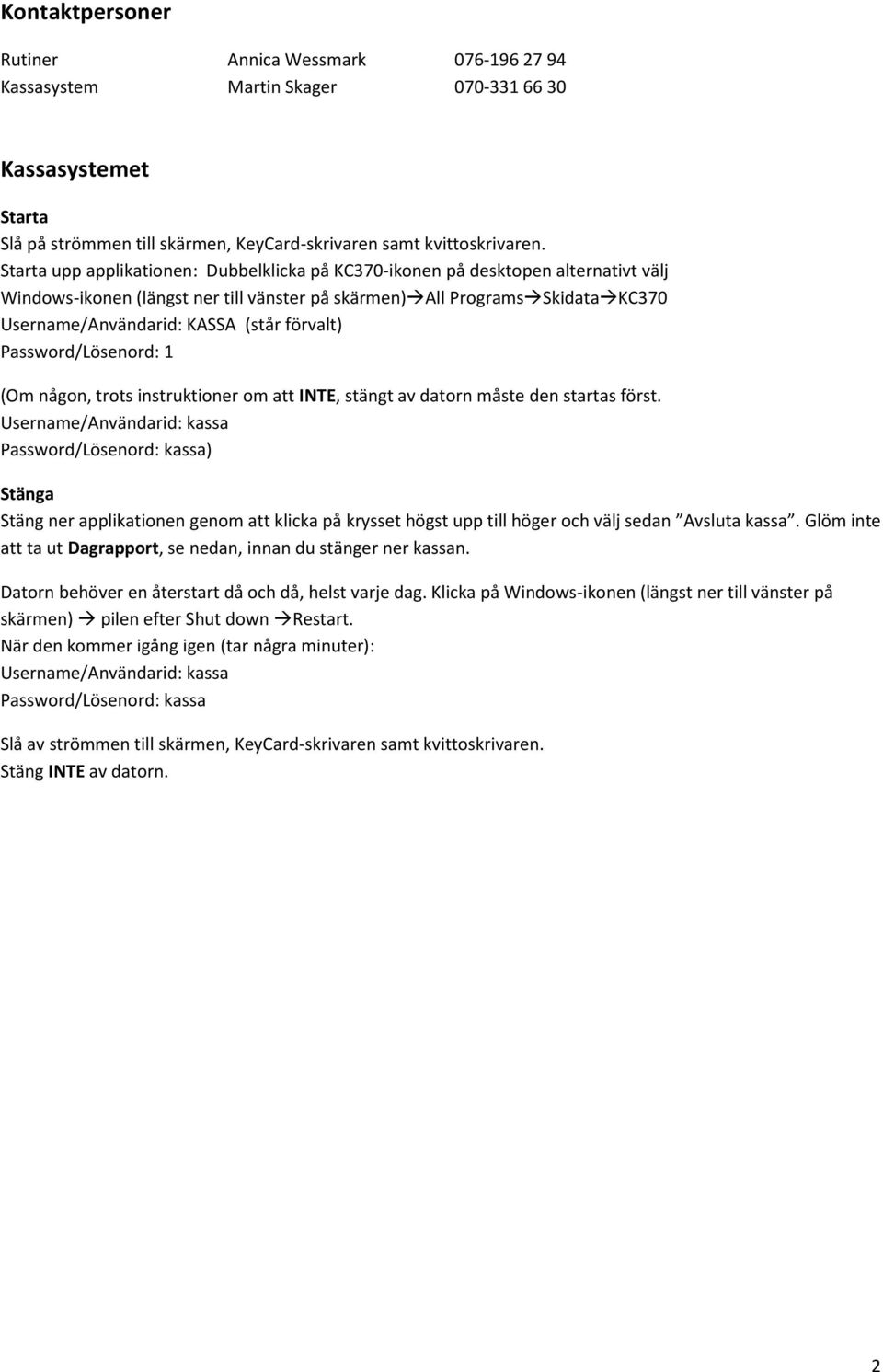 förvalt) Password/Lösenord: 1 (Om någon, trots instruktioner om att INTE, stängt av datorn måste den startas först.
