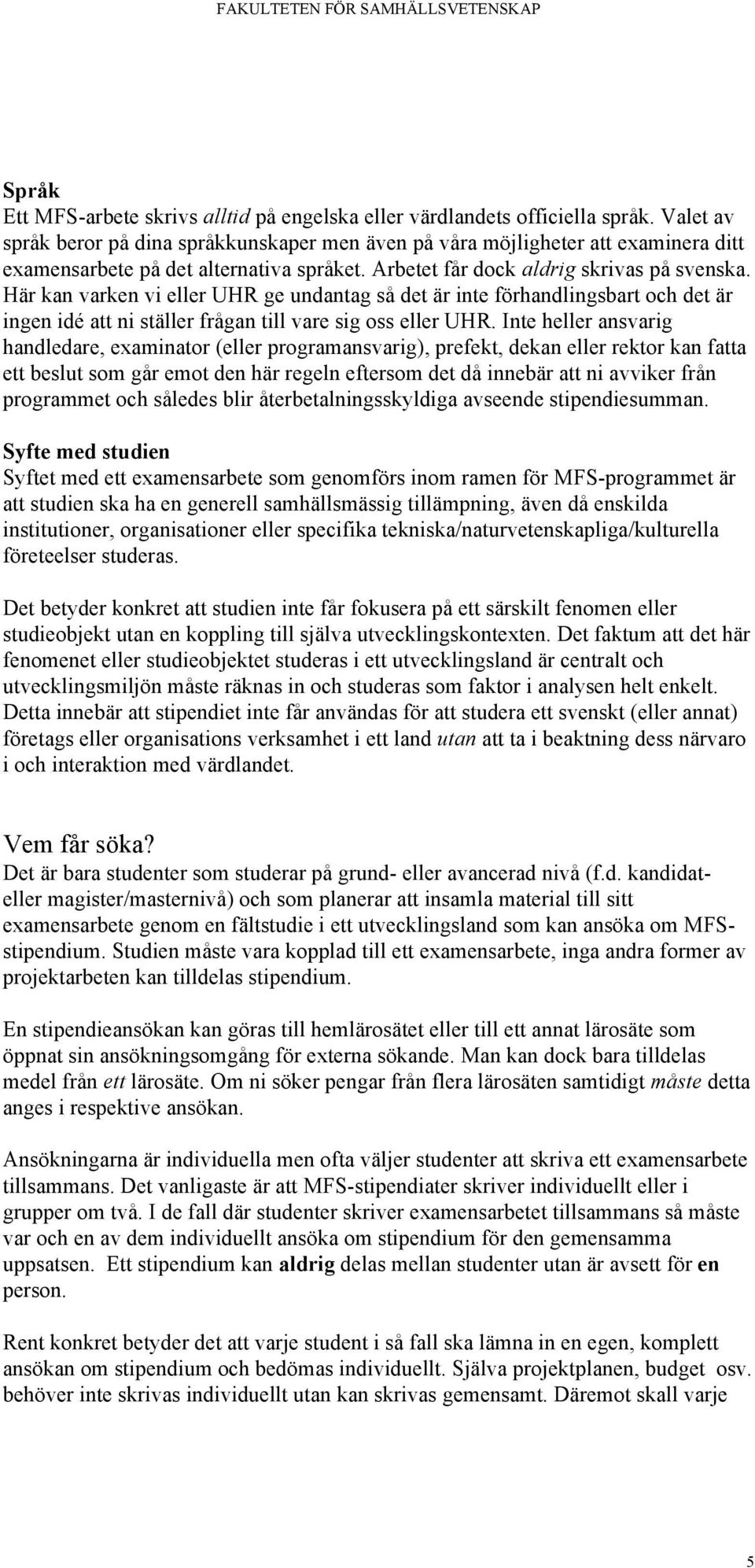 Här kan varken vi eller UHR ge undantag så det är inte förhandlingsbart och det är ingen idé att ni ställer frågan till vare sig oss eller UHR.