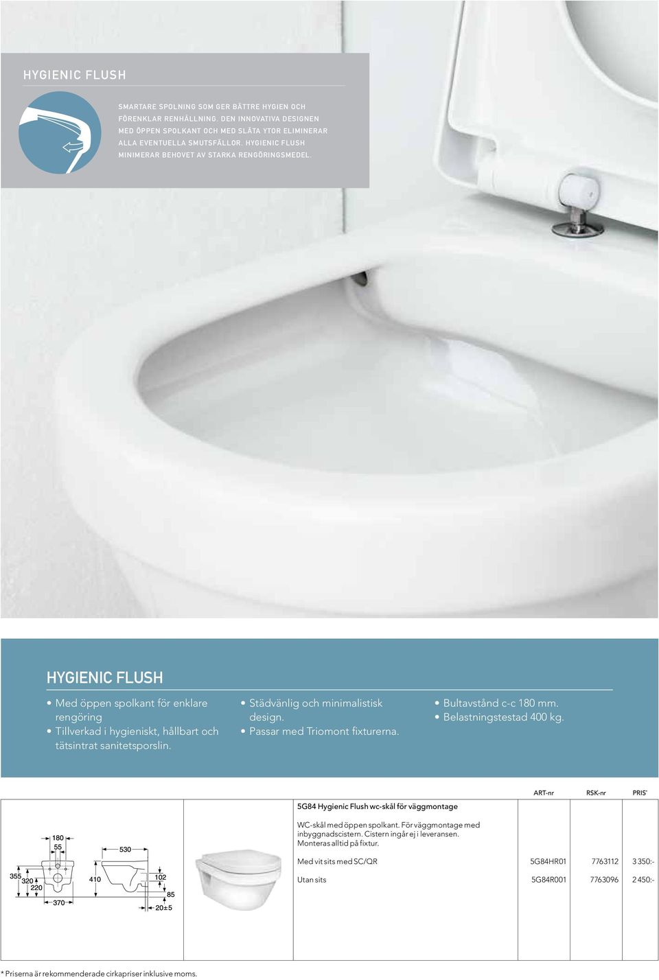 Städvänlig och minimalistisk design. Passar med Triomont fixturerna. Bultavstånd c-c 180 mm. Belastningstestad 400 kg. 5G84 Hygienic Flush wc-skål för väggmontage WC-skål med öppen spolkant.