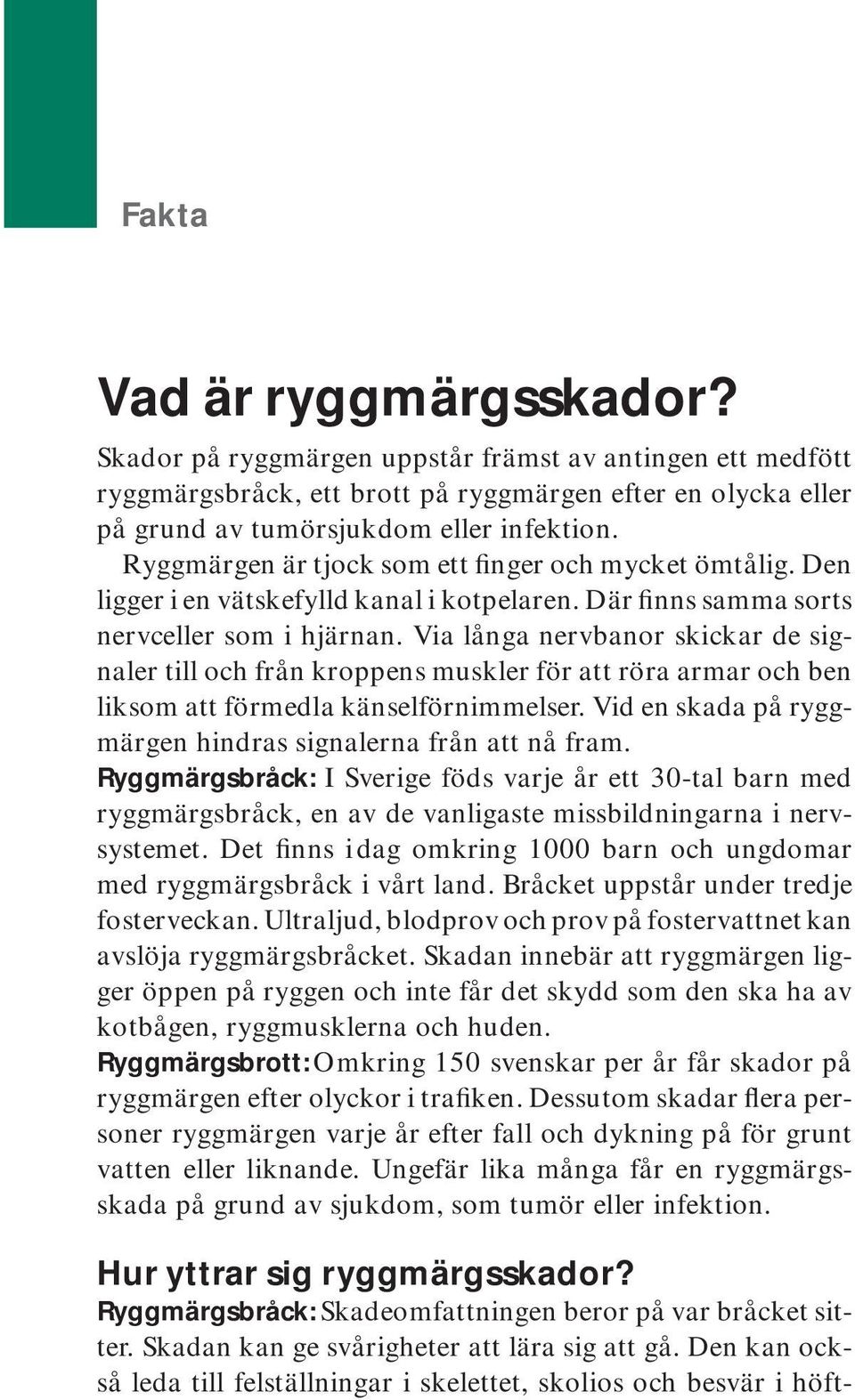 Via långa nervbanor skickar de signaler till och från kroppens muskler för att röra armar och ben liksom att förmedla känselförnimmelser.