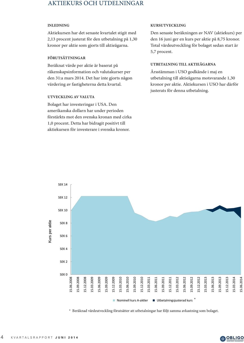 UTVECKLING AV VALUTA Bolaget har investeringar i USA. Den amerikanska dollarn har under perioden förstärkts mot den svenska kronan med cirka 1,0 procent.