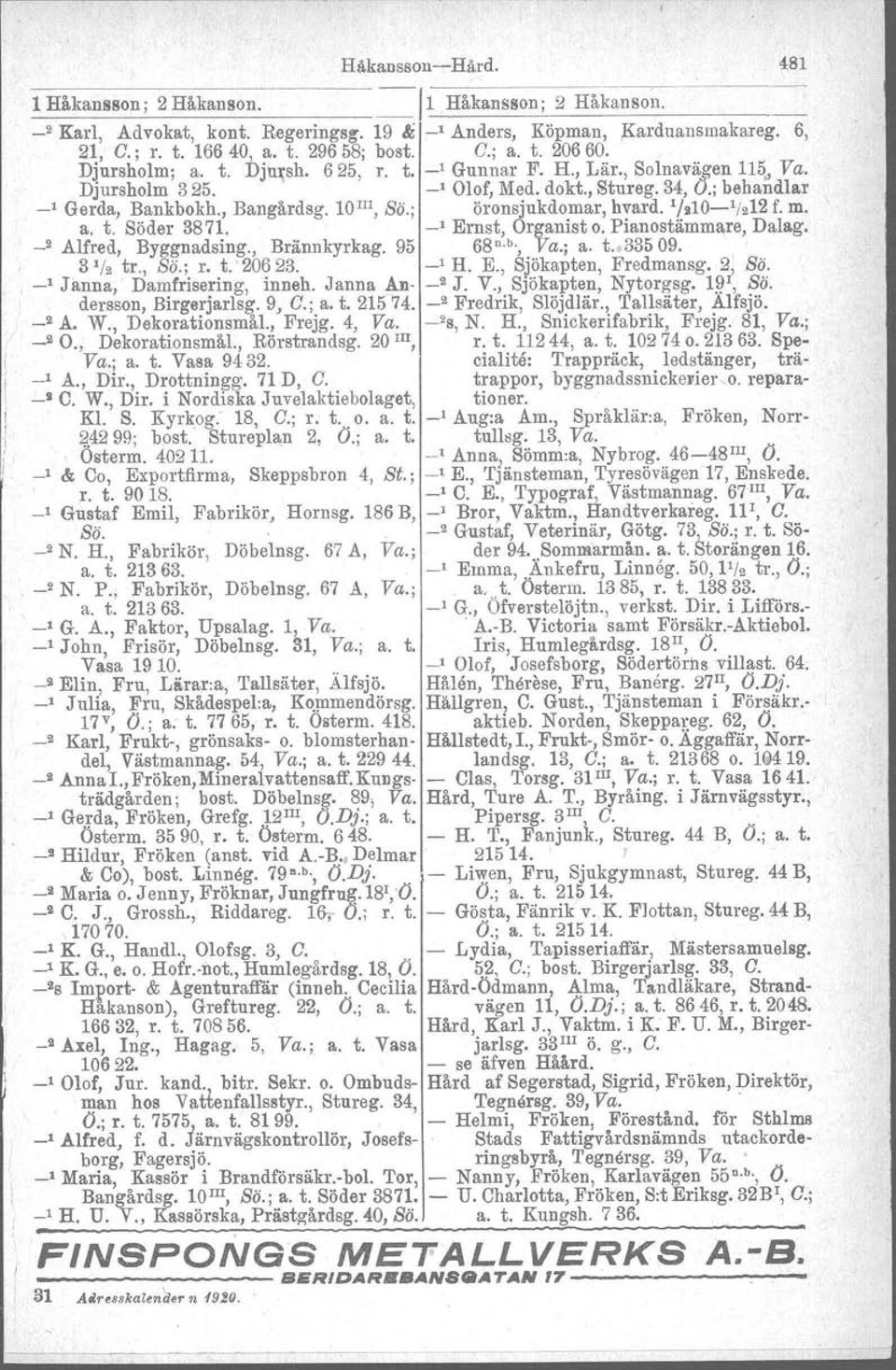 ; öronsjukdomar, hvard. 1/:110-1 /212 f. m. a. t. Söder 3871. _1 Ernst, Organist o. Pianostämmare, Dalag. _2 Alfred, Byggnadsing., Brännkyrkag. 95 68 n. b., Va.; a. t. 33509. 31/2 tr., So.; r. t. 20623.