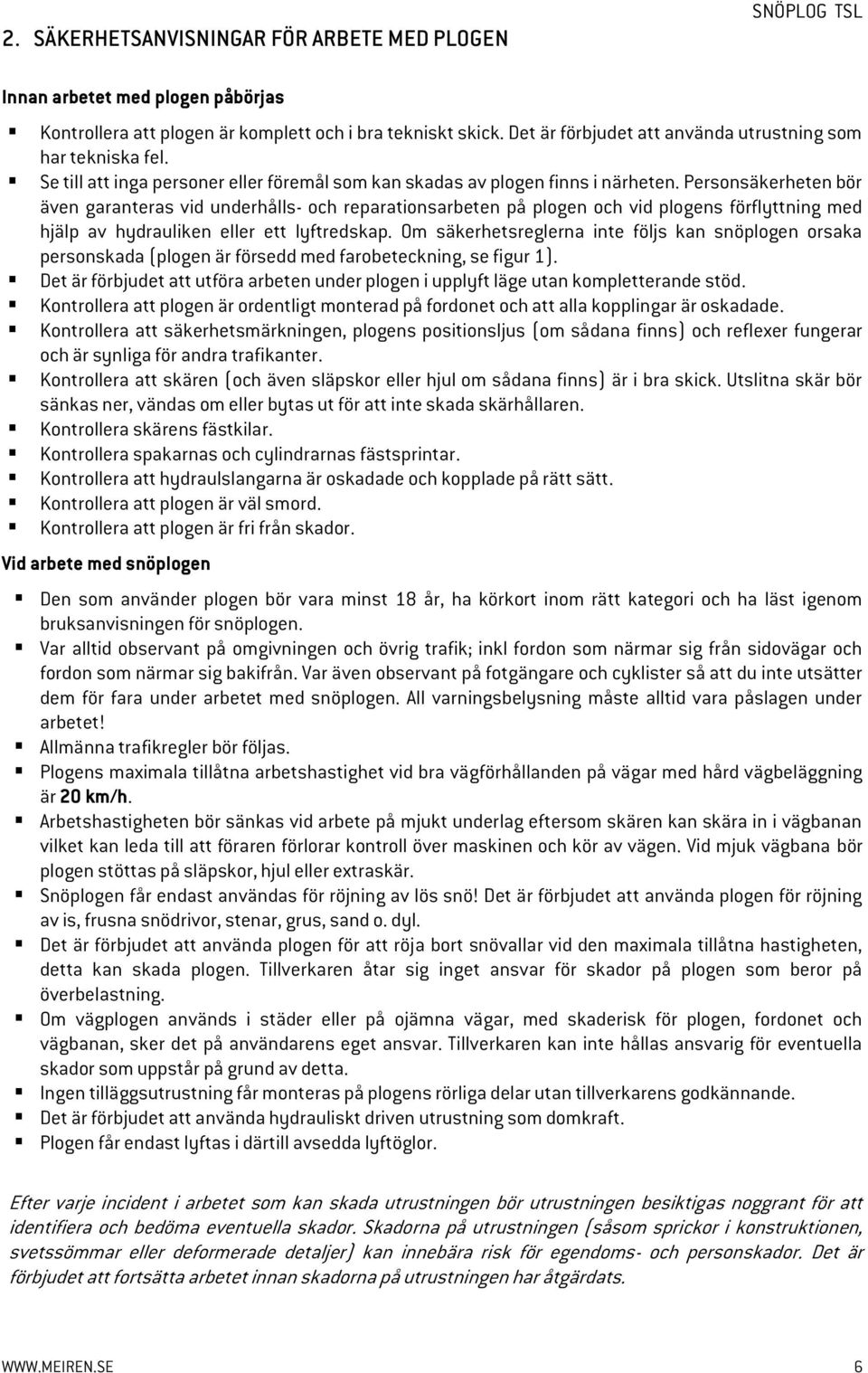 Personsäkerheten bör även garanteras vid underhålls- och reparationsarbeten på plogen och vid plogens förflyttning med hjälp av hydrauliken eller ett lyftredskap.