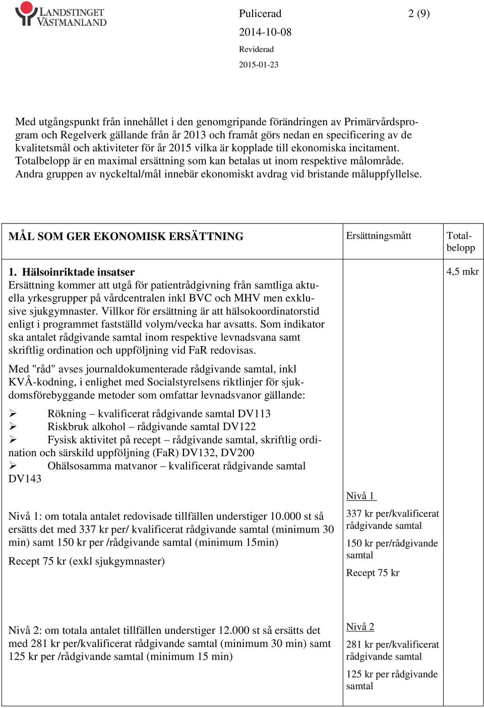 Andra gruppen av nyckeltal/mål innebär ekonomiskt avdrag vid bristande måluppfyllelse. MÅL SOM GER EKONOMISK ERSÄTTNING Ersättningsmått Totalbelopp 1.