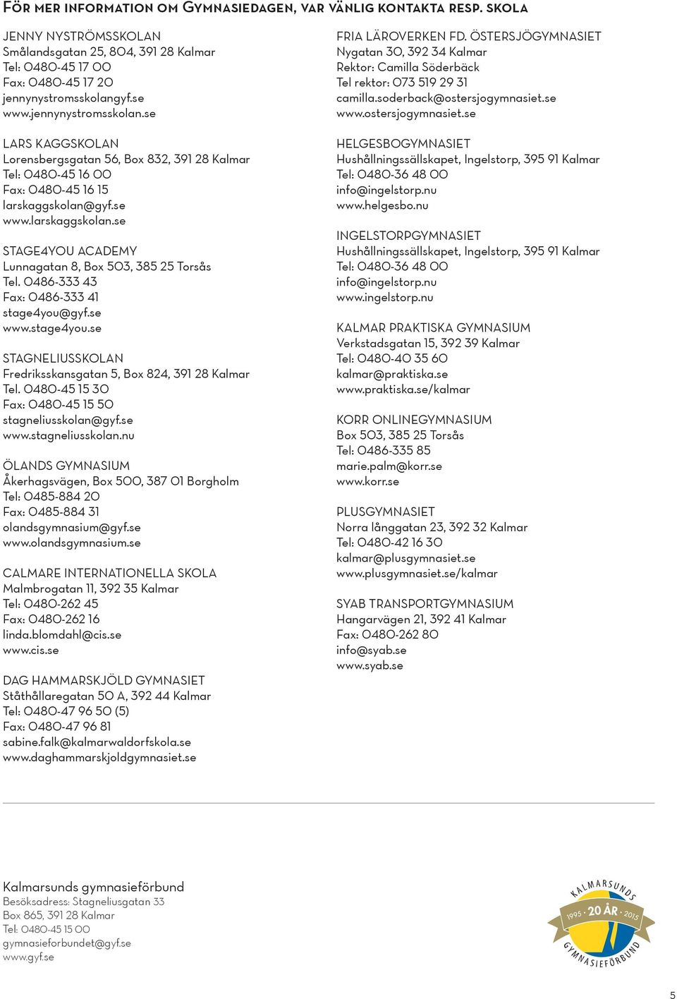0486-333 43 Fax: 0486-333 41 stage4you@gyf.se www.stage4you.se STAGNELIUSSKOLAN Fredriksskansgatan 5, Box 824, 391 28 Kalmar Tel. 0480-45 15 30 Fax: 0480-45 15 50 stagneliusskolan@