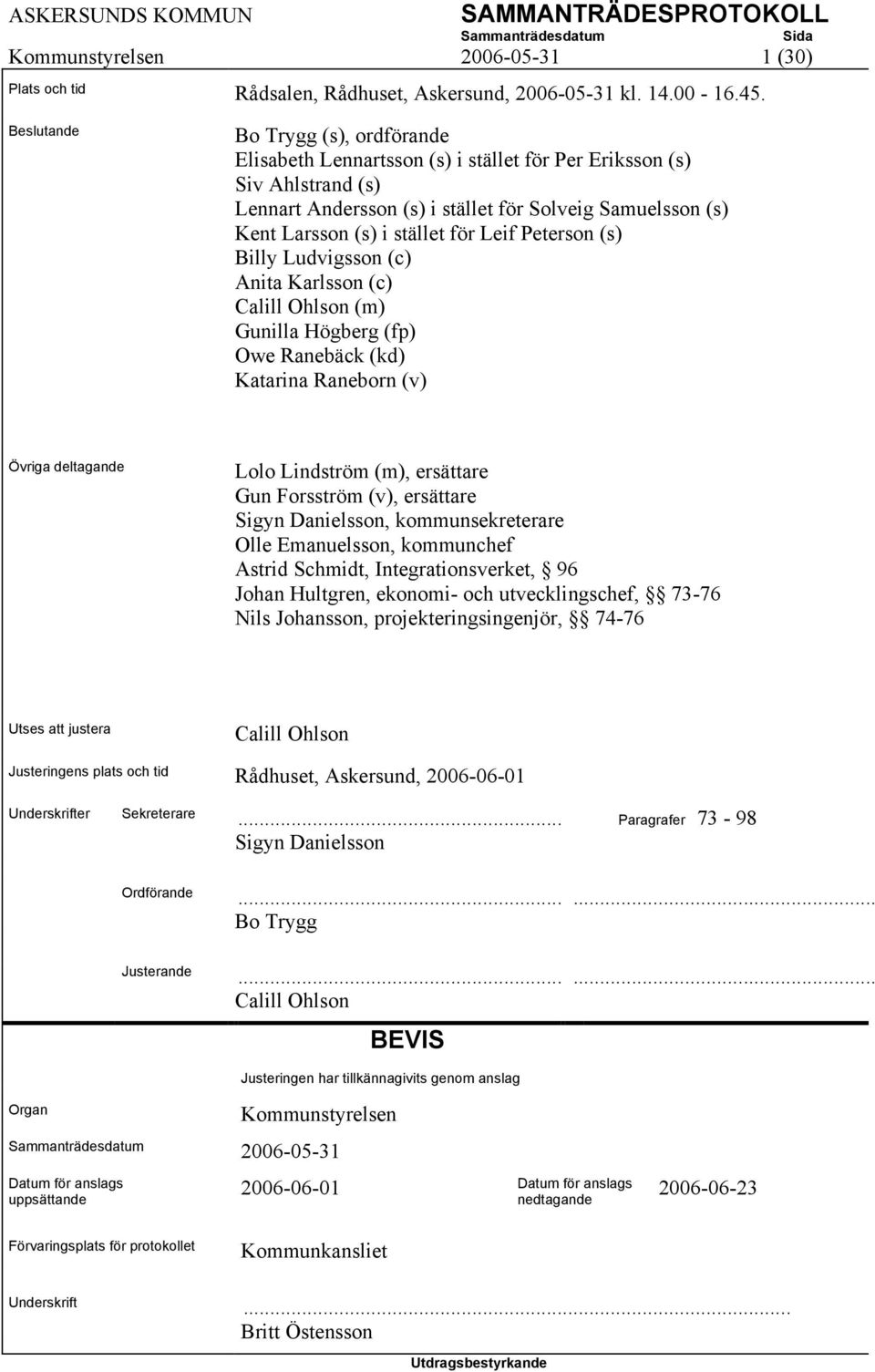 för Leif Peterson (s) Billy Ludvigsson (c) Anita Karlsson (c) Calill Ohlson (m) Gunilla Högberg (fp) Owe Ranebäck (kd) Katarina Raneborn (v) Övriga deltagande Lolo Lindström (m), ersättare Gun