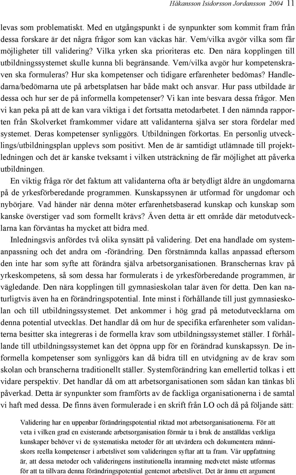 Vem/vilka avgör hur kompetenskraven ska formuleras? Hur ska kompetenser och tidigare erfarenheter bedömas? Handledarna/bedömarna ute på arbetsplatsen har både makt och ansvar.