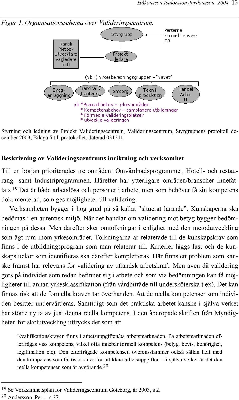 Beskrivning av Valideringscentrums inriktning och verksamhet Till en början prioriterades tre områden: Omvårdnadsprogrammet, Hotell- och restaurang- samt Industriprogrammen.