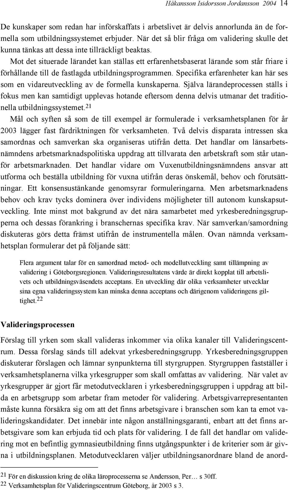 Mot det situerade lärandet kan ställas ett erfarenhetsbaserat lärande som står friare i förhållande till de fastlagda utbildningsprogrammen.