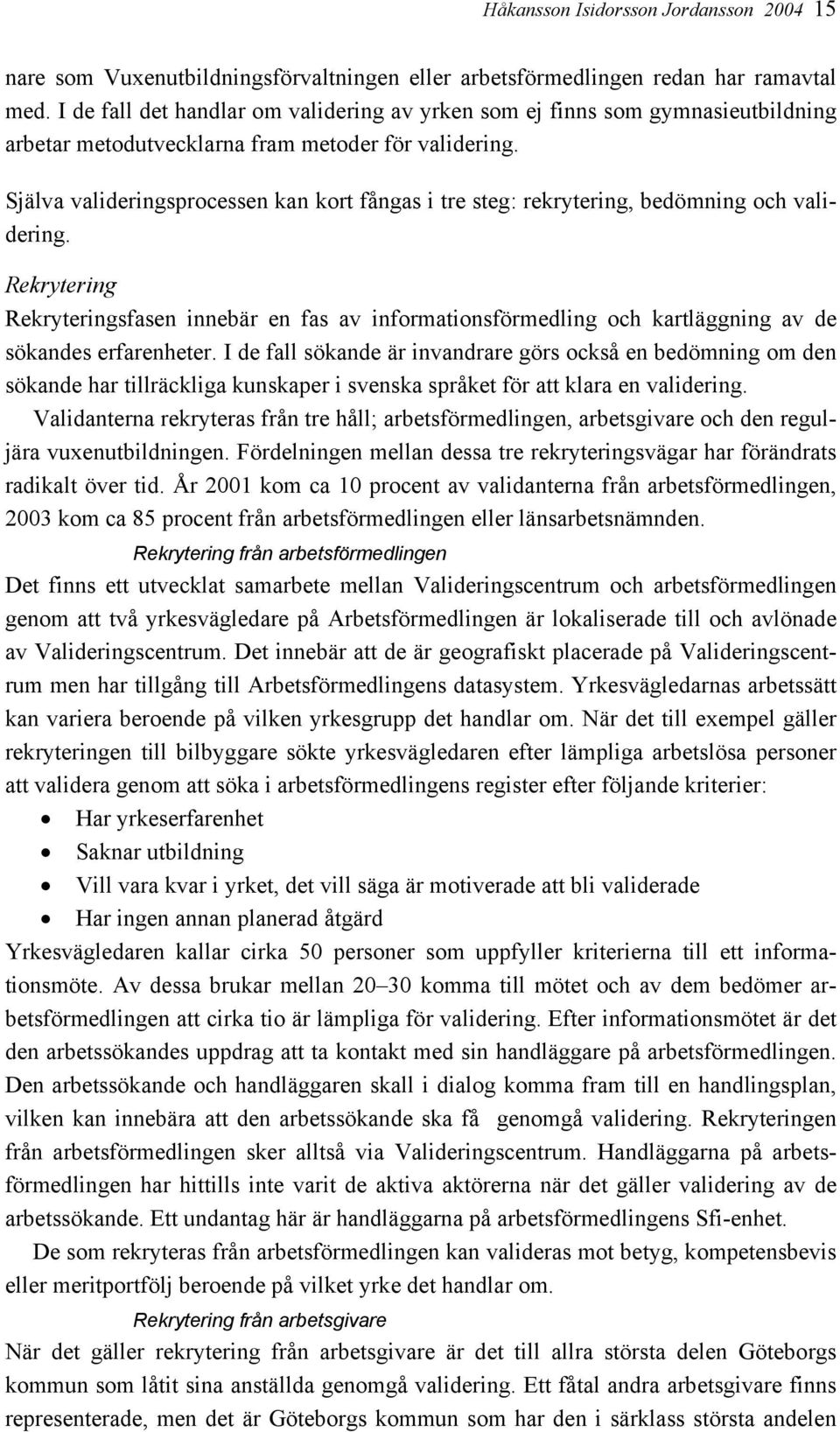 Själva valideringsprocessen kan kort fångas i tre steg: rekrytering, bedömning och validering.