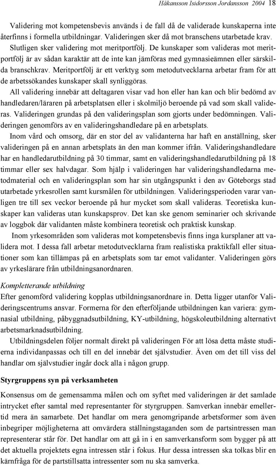 De kunskaper som valideras mot meritportfölj är av sådan karaktär att de inte kan jämföras med gymnasieämnen eller särskilda branschkrav.