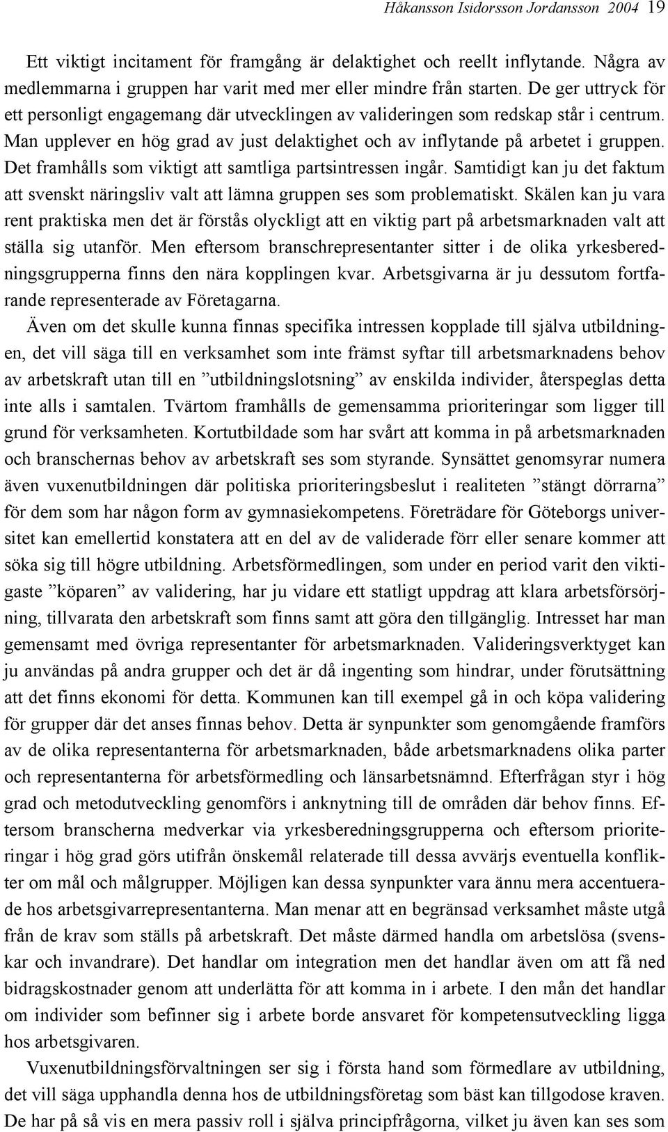 Det framhålls som viktigt att samtliga partsintressen ingår. Samtidigt kan ju det faktum att svenskt näringsliv valt att lämna gruppen ses som problematiskt.