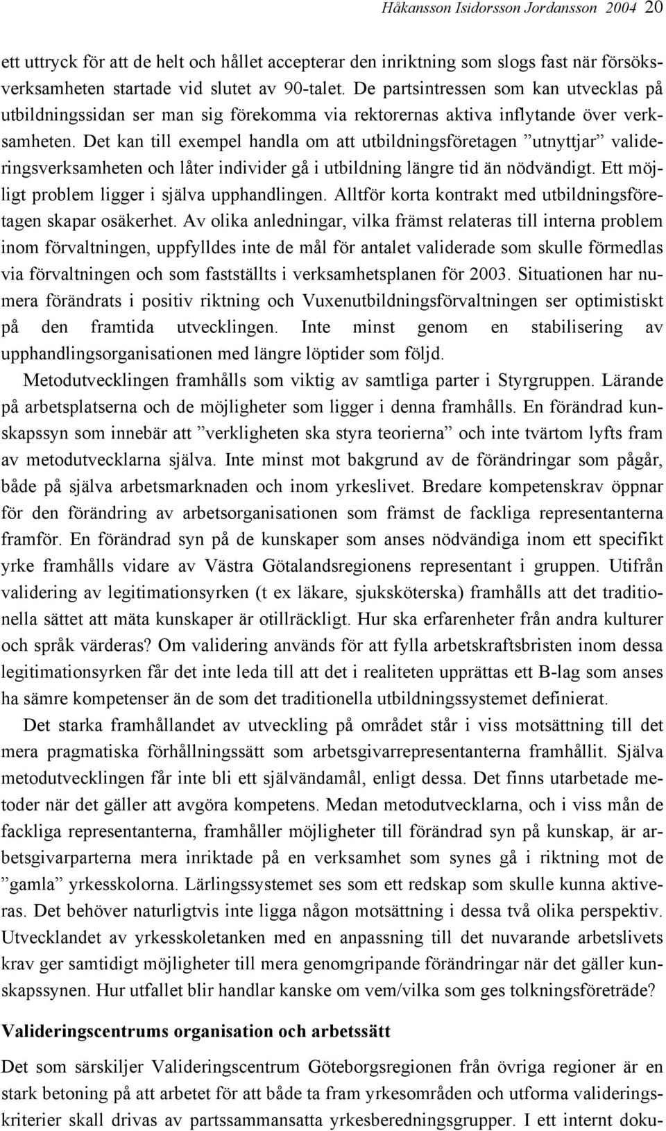 Det kan till exempel handla om att utbildningsföretagen utnyttjar valideringsverksamheten och låter individer gå i utbildning längre tid än nödvändigt.