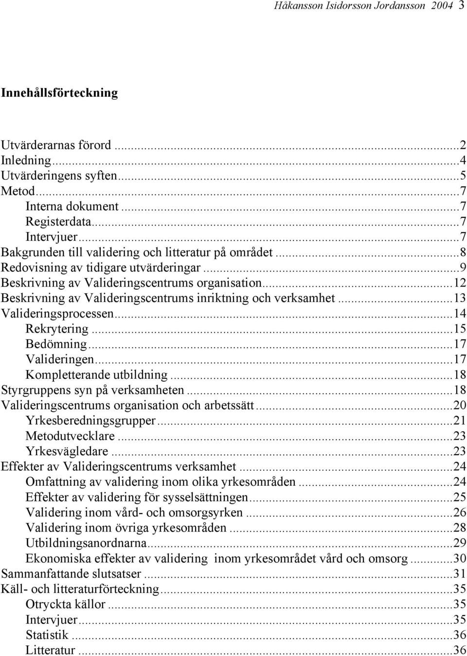 ..12 Beskrivning av Valideringscentrums inriktning och verksamhet...13 Valideringsprocessen...14 Rekrytering...15 Bedömning...17 Valideringen...17 Kompletterande utbildning.