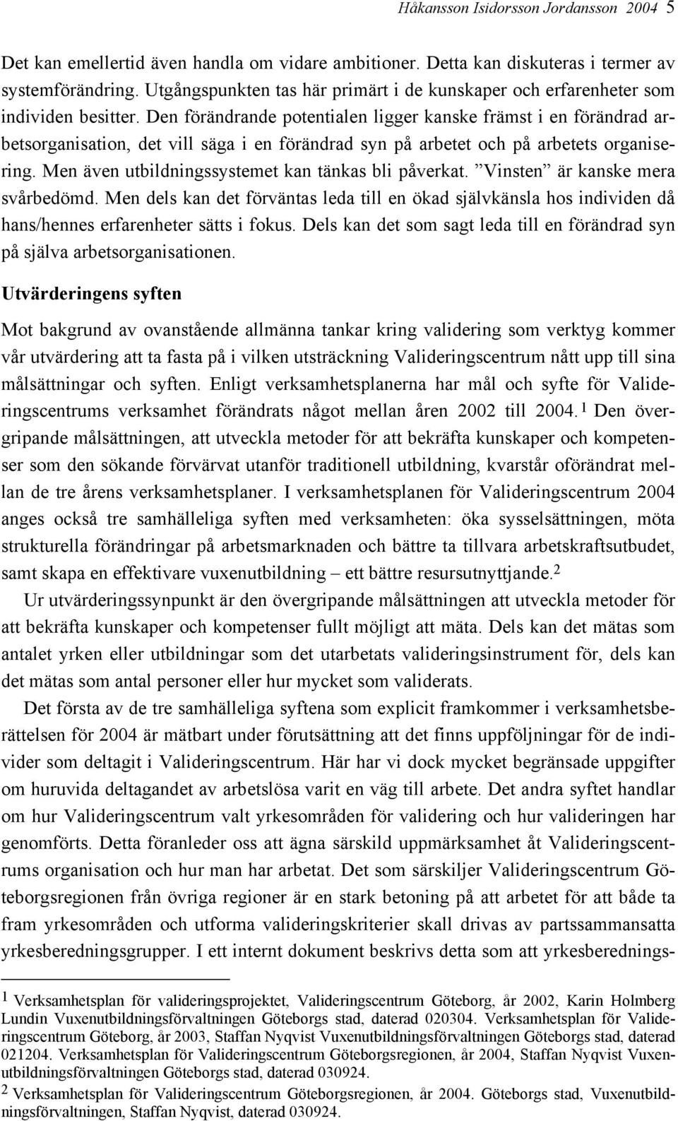 Den förändrande potentialen ligger kanske främst i en förändrad arbetsorganisation, det vill säga i en förändrad syn på arbetet och på arbetets organisering.