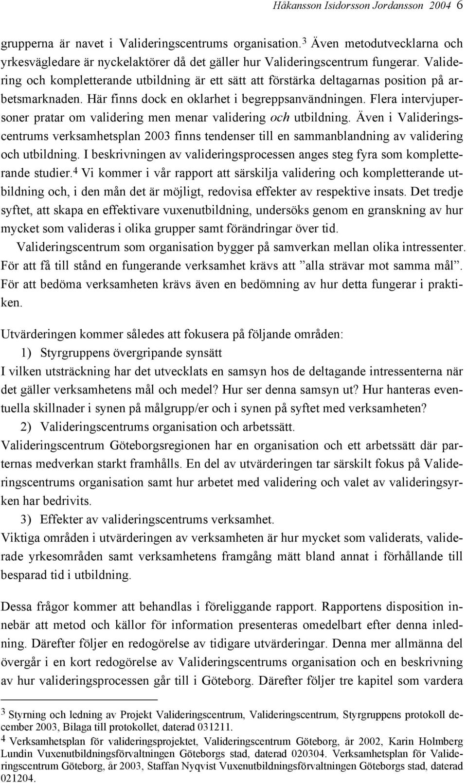 Flera intervjupersoner pratar om validering men menar validering och utbildning. Även i Valideringscentrums verksamhetsplan 2003 finns tendenser till en sammanblandning av validering och utbildning.